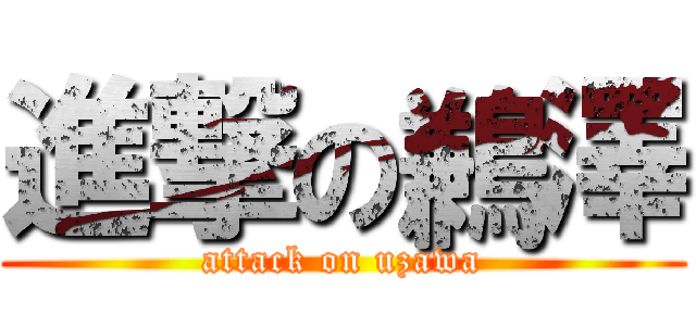 進撃の鶼澤 (attack on uzawa)