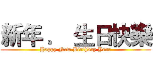 新年 ． 生日快樂 (Happy New.Birthday Year)