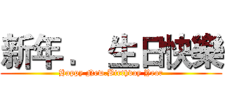 新年 ． 生日快樂 (Happy New.Birthday Year)