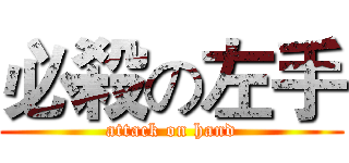 必殺の左手 (attack on hand)