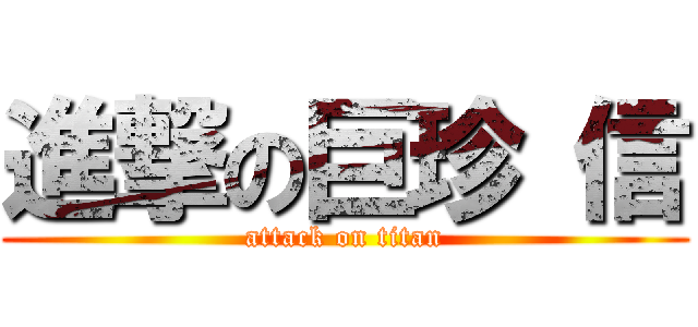 進撃の巨珍 信 (attack on titan)