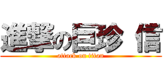 進撃の巨珍 信 (attack on titan)