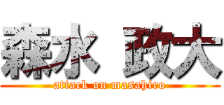 森水 政大 (attack on masahiro)