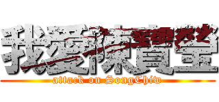 我愛陳寶瑩 (attack on SongChiw)