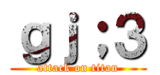 ｇｊ；３ (attack on titan)