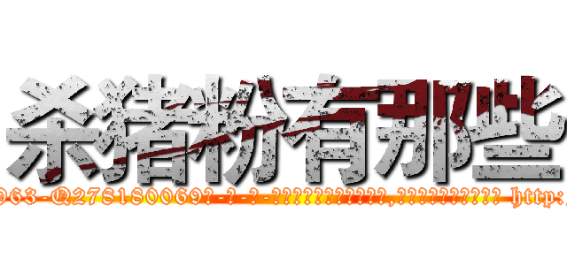 杀猪粉有那些 (杀猪粉有那些【电-186x2687x6963-Q278180069元-吉-药-业】我们做的是长期生意,靠的是老客户长期支持 http://sngk.net/9C4hIp
)