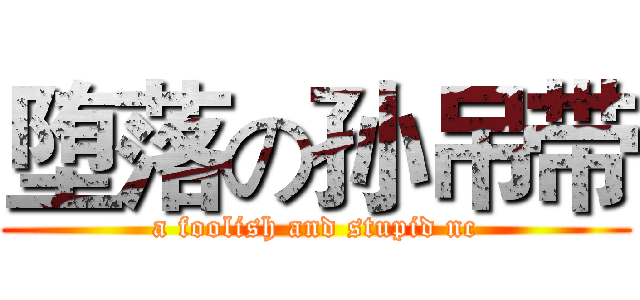堕落の孙吊带 (a foolish and stupid nc)