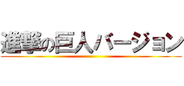 進撃の巨人バージョン ()