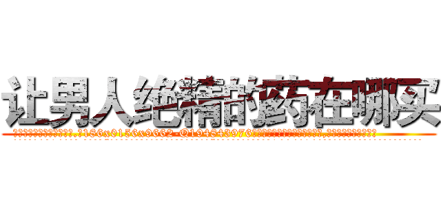 让男人绝精的药在哪买 (让男人绝精的药在哪买【电.话186x0156x9662-Q194843976林氏药业】我们做的是长期生意,靠的是老客户长期支持
参考消息网2月20日报道 韩媒称，“剩女多、离婚率高的城市，房价一定会上涨。”这是中国经济学家金岩石2016年12月参加在上海举行的房地产相关论坛时说的话。
)