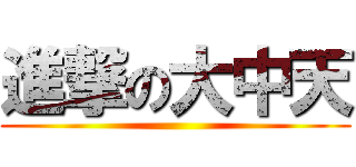 進撃の大中天 ()