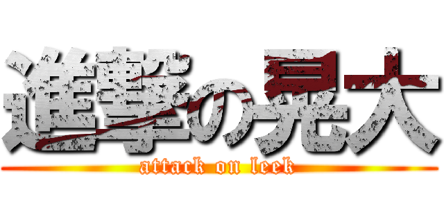 進撃の晃大 (attack on leek)