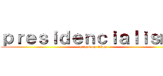 ｐｒｅｓｉｄｅｎｃｉａｌｉｓｍｏ (attack on titan)