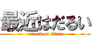 最近はだるい (attack on titan)