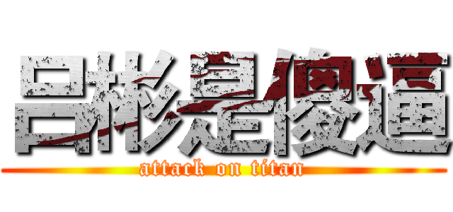 吕彬是傻逼 (attack on titan)