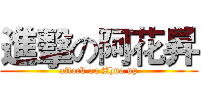 進擊の阿花昇 (attack on Ahua up)