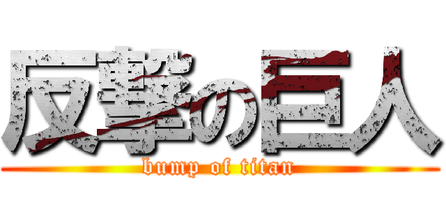 反撃の巨人 (bump of titan)