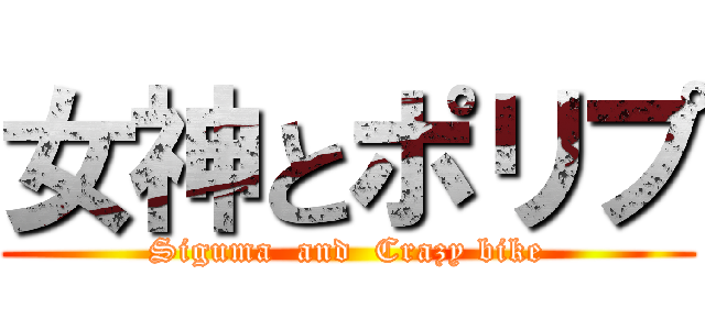 女神とポリプ (Siguma  and  Crazy bike)