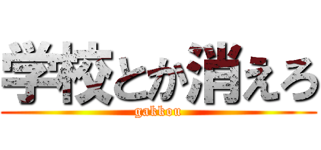 学校とか消えろ (gakkou)