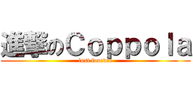 進撃のＣｏｐｐｏｌａ (lost forever)