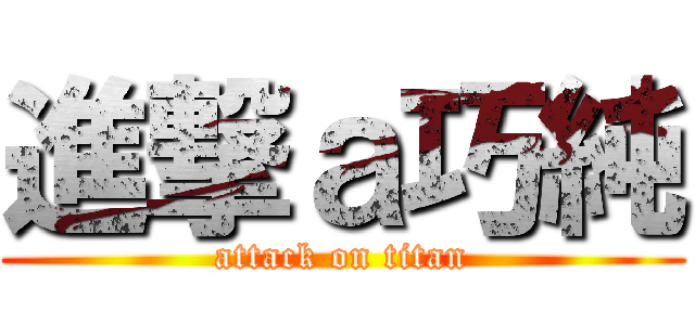 進撃ａ巧純 (attack on titan)