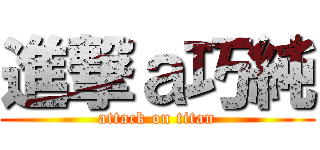 進撃ａ巧純 (attack on titan)