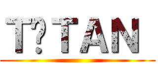 ＴİＴＡＮ  ()