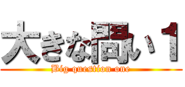 大きな問い１ (Big question one)