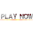 ＰＬＡＹ ＮＯＷ ()