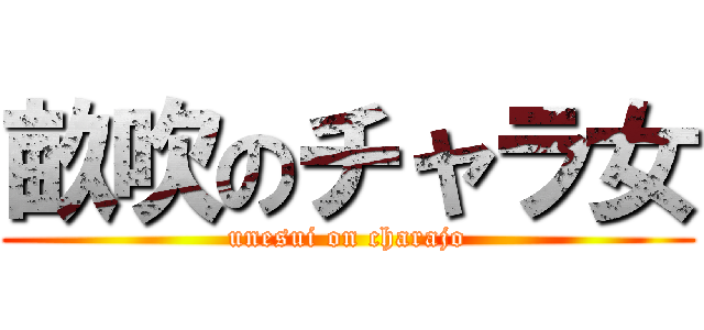 畝吹のチャラ女 (unesui on charajo)