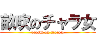 畝吹のチャラ女 (unesui on charajo)