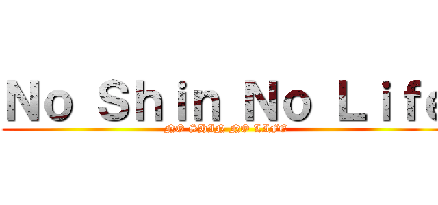 Ｎｏ Ｓｈｉｎ Ｎｏ Ｌｉｆｅ (NO SHIN NO LIFE)