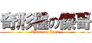 奇形種の傑哥 (Titan on Jack)