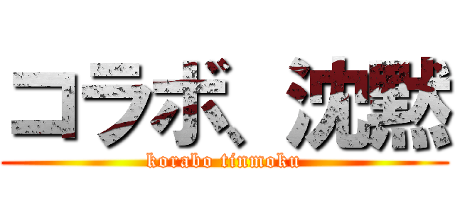 コラボ、沈黙 (korabo tinmoku)