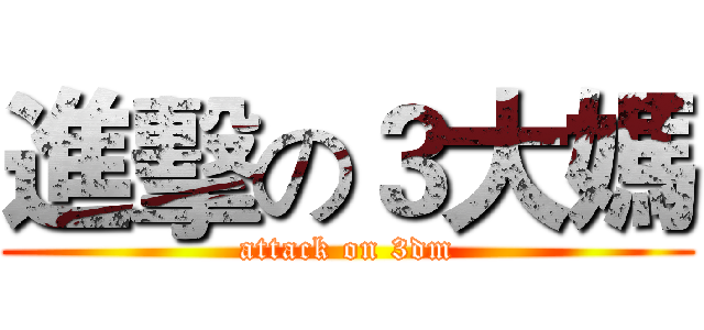 進擊の３大媽 (attack on 3dm)
