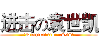 进击の袁世凯 (yuanshikai from yuxing)