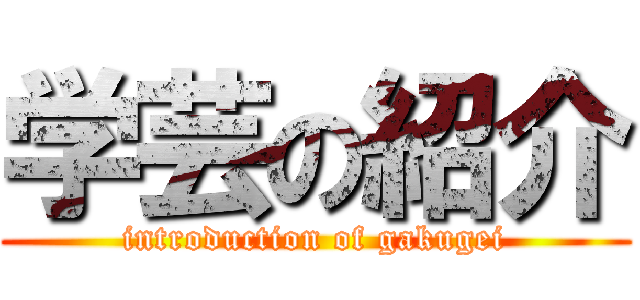 学芸の紹介 (introduction of gakugei)