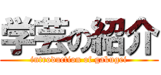 学芸の紹介 (introduction of gakugei)