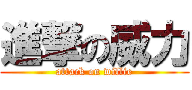 進撃の威力 (attack on willie)
