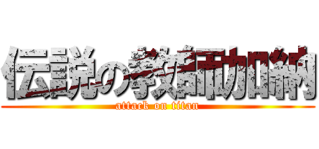 伝説の教師加納 (attack on titan)