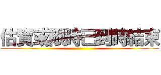 估寶或限時已到時結束 ()