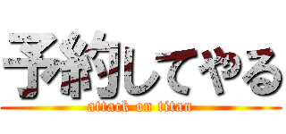 予約してやる (attack on titan)
