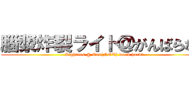 腦漿炸裂ライト＠がんばらない (Lightnes @ Can(NOT) work hard！)