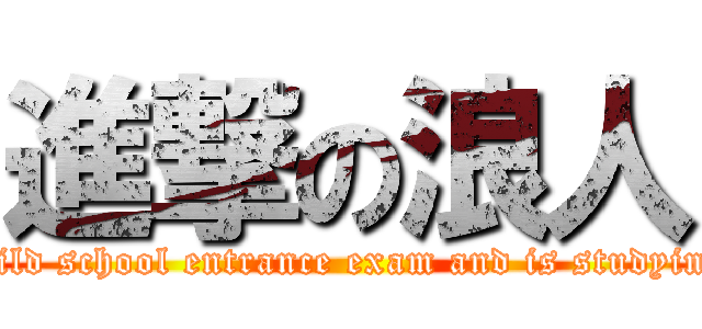 進撃の浪人 ( student who faild school entrance exam and is studying to try again )