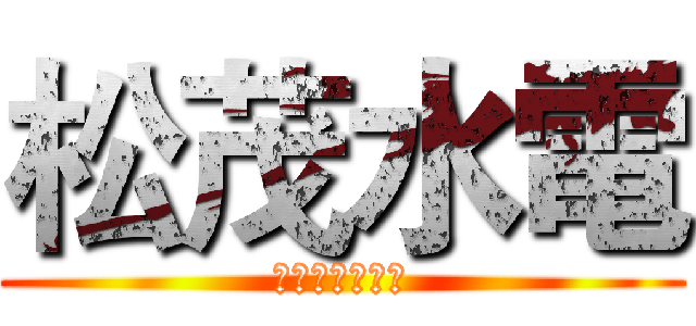 松茂水電 (心臓を捧げよ！)