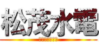 松茂水電 (心臓を捧げよ！)