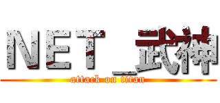 ＮＥＴ＿武神 (attack on titan)