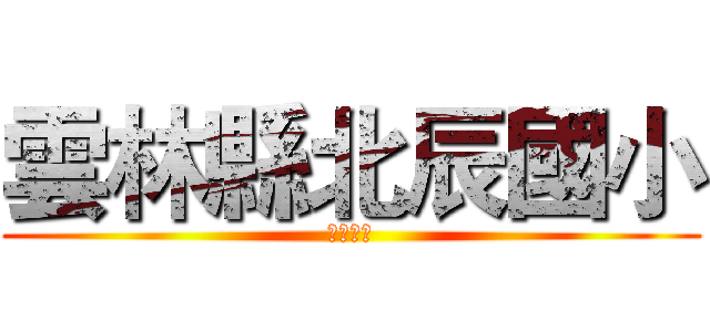 雲林縣北辰國小 (歡迎光臨)