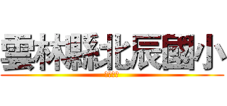 雲林縣北辰國小 (歡迎光臨)