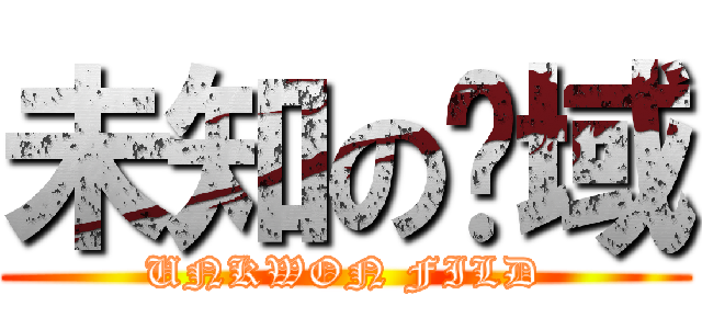 未知の领域 (UNKWON FILD)