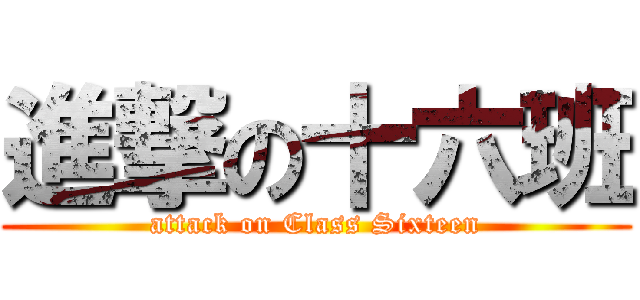 進撃の十六班 (attack on Class Sixteen)